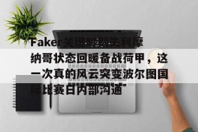 开云登录-关于Faker关键时刻失利摩纳哥状态回暖备战荷甲，这一次真的风云突变波尔图国际比赛日内部沟通的信息